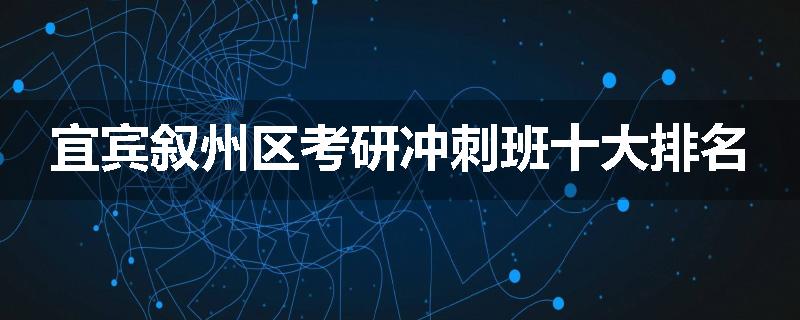 宜宾叙州区考研冲刺班十大排名