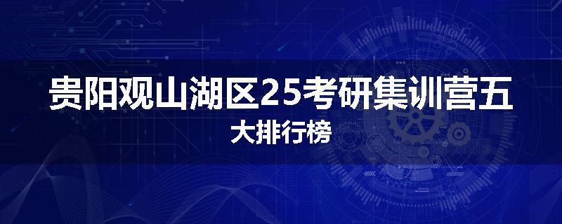 贵阳观山湖区25考研集训营五大排行榜