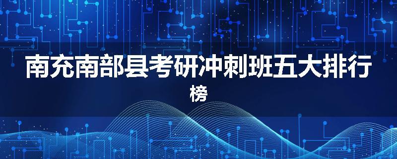 南充南部县考研冲刺班五大排行榜