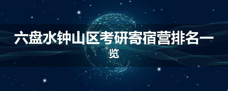 六盘水钟山区考研寄宿营排名一览