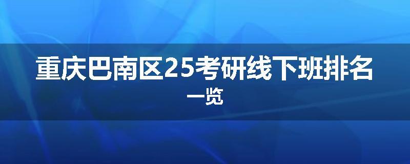 重庆巴南区25考研线下班排名一览