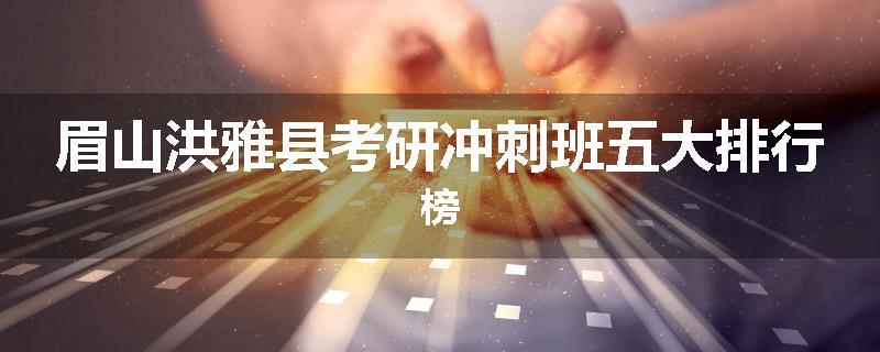 眉山洪雅县考研冲刺班五大排行榜