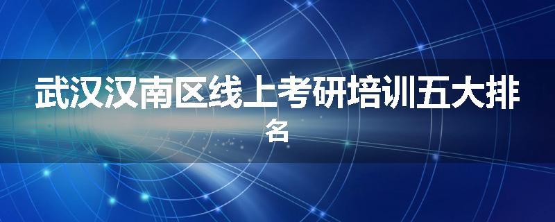 武汉汉南区线上考研培训五大排名