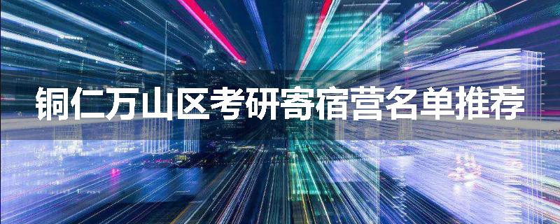 铜仁万山区考研寄宿营名单推荐