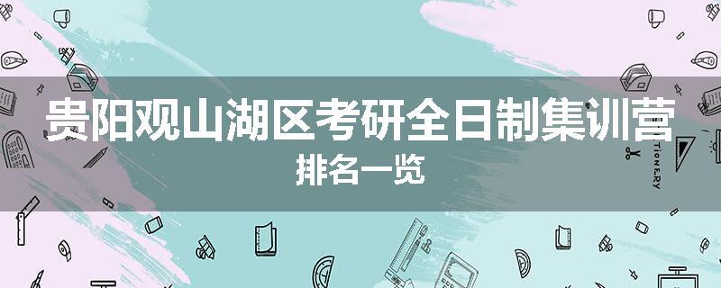 贵阳观山湖区考研全日制集训营排名一览