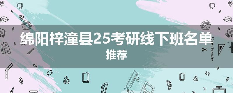 绵阳梓潼县25考研线下班名单推荐