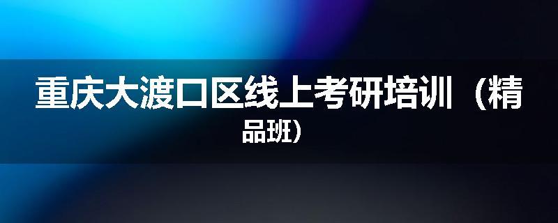 重庆大渡口区线上考研培训（精品班）