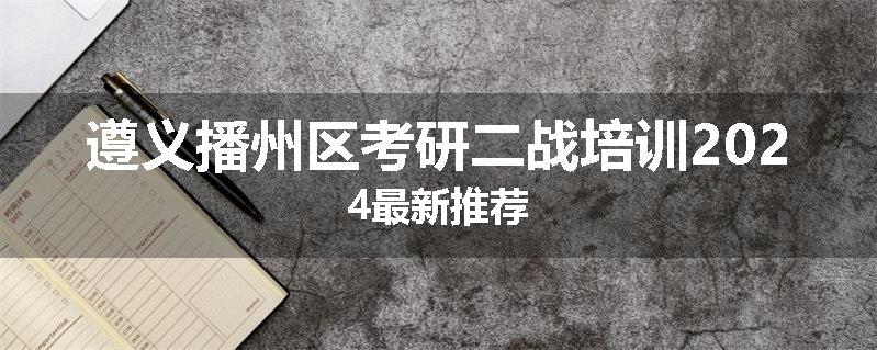 遵义播州区考研二战培训2024最新推荐