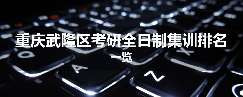 重庆武隆区考研全日制集训排名一览