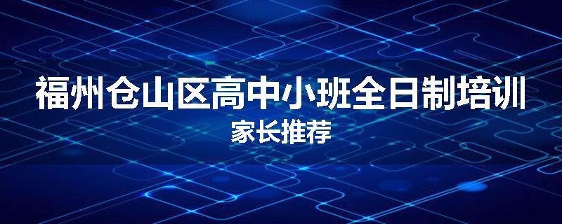 福州仓山区高中小班全日制培训家长推荐