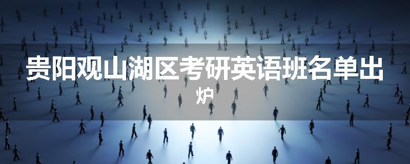 贵阳观山湖区考研英语班名单出炉