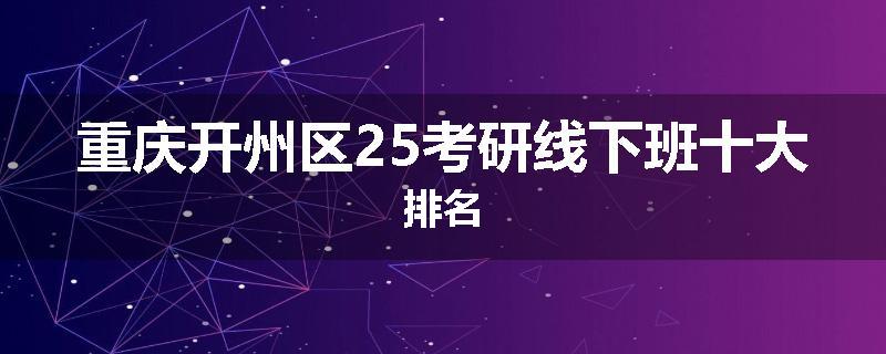 重庆开州区25考研线下班十大排名