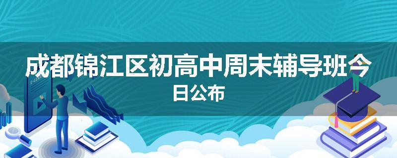 成都锦江区初高中周末辅导班今日公布