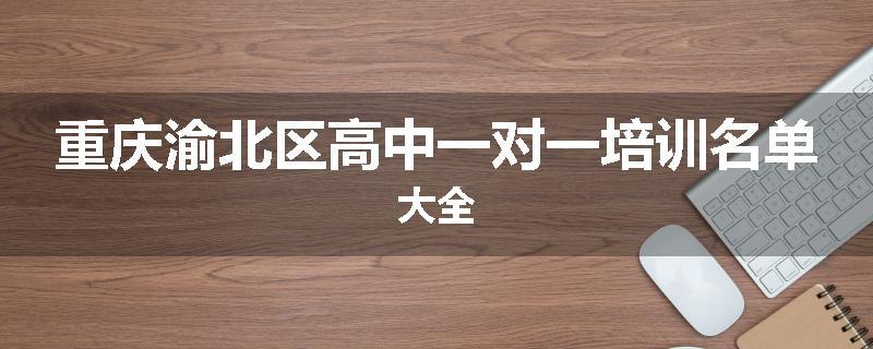 重庆渝北区高中一对一培训名单大全