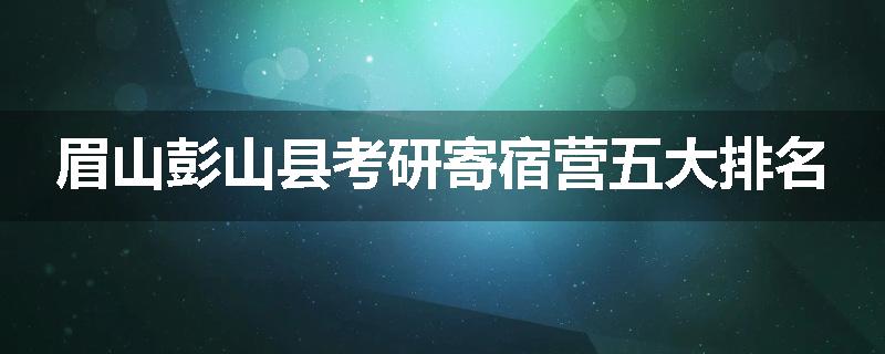 眉山彭山县考研寄宿营五大排名