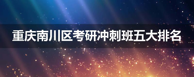 重庆南川区考研冲刺班五大排名