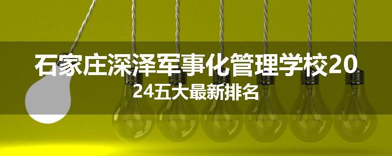 石家庄深泽军事化管理学校2024五大最新排名