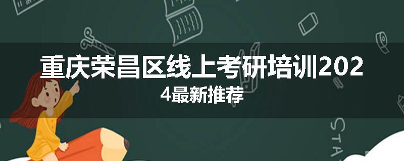 重庆荣昌区线上考研培训2024最新推荐