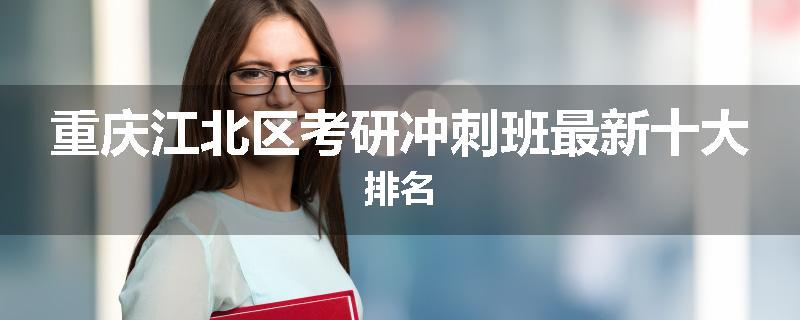 重庆江北区考研冲刺班最新十大排名