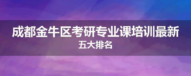 成都金牛区考研专业课培训最新五大排名