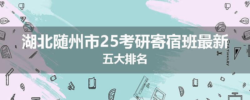 湖北随州市25考研寄宿班最新五大排名