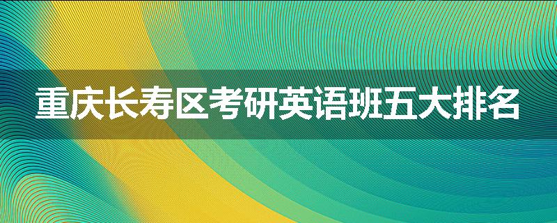重庆长寿区考研英语班五大排名