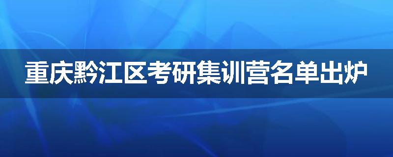重庆黔江区考研集训营名单出炉