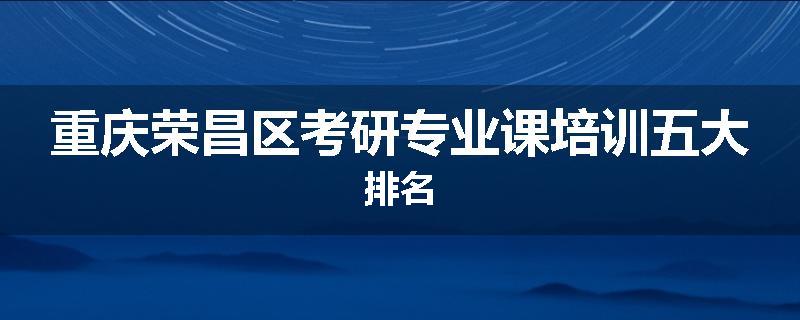 重庆荣昌区考研专业课培训五大排名