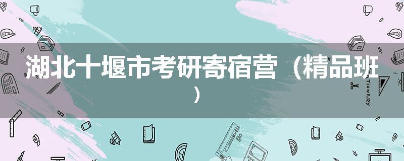 湖北十堰市考研寄宿营（精品班）