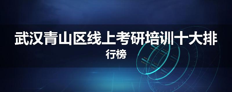 武汉青山区线上考研培训十大排行榜