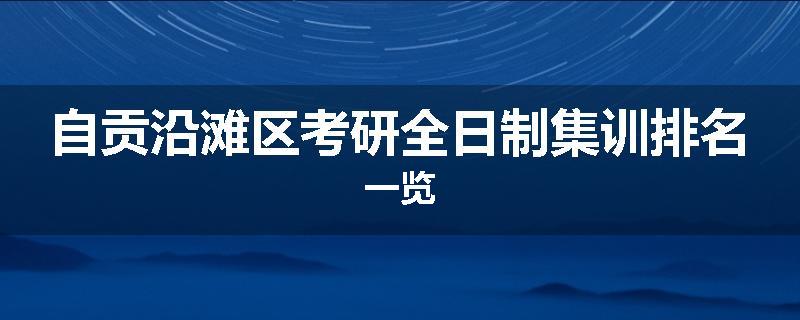自贡沿滩区考研全日制集训排名一览