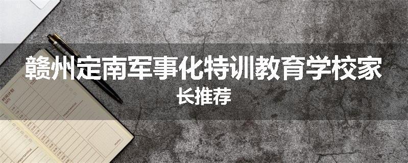 赣州定南军事化特训教育学校家长推荐