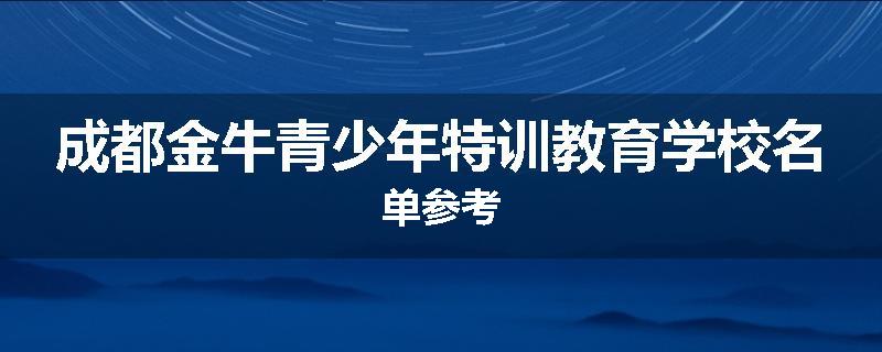 成都金牛青少年特训教育学校名单参考