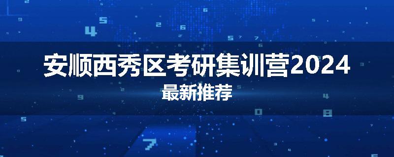 安顺西秀区考研集训营2024最新推荐