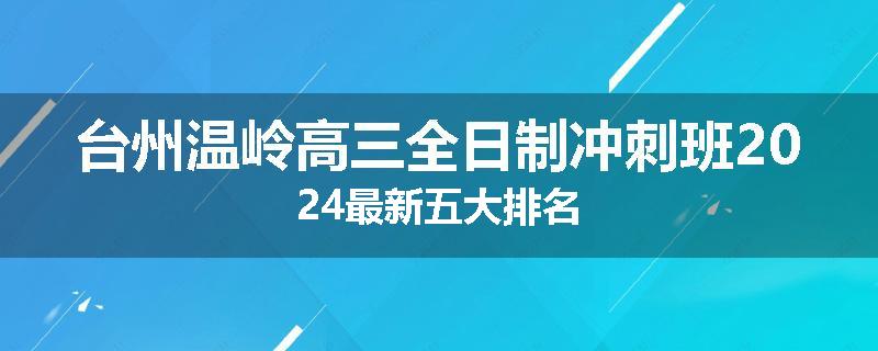 台州温岭高三全日制冲刺班2024最新五大排名