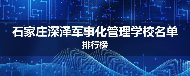 石家庄深泽军事化管理学校名单排行榜