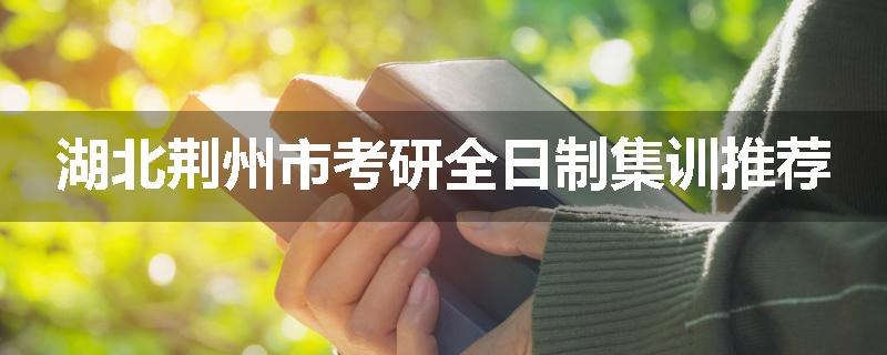 湖北荆州市考研全日制集训推荐