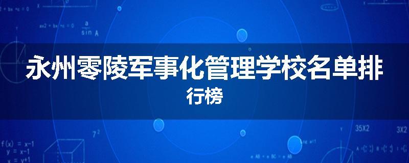 永州零陵军事化管理学校名单排行榜
