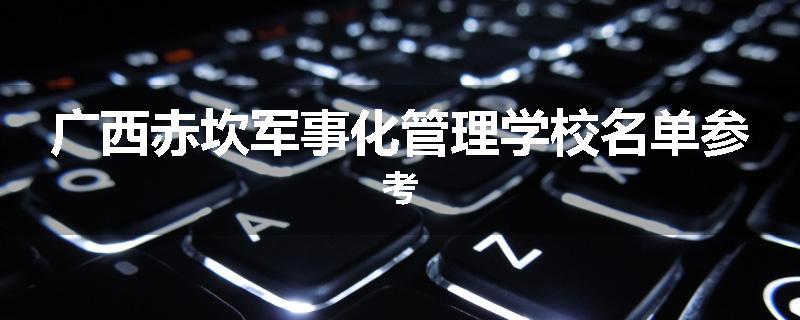 广西赤坎军事化管理学校名单参考