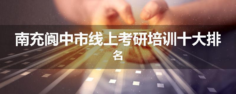 南充阆中市线上考研培训十大排名
