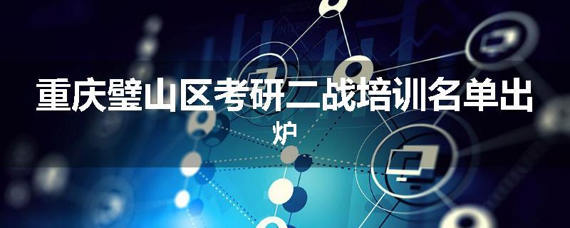 重庆璧山区考研二战培训名单出炉
