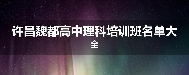许昌魏都高中理科培训班名单大全