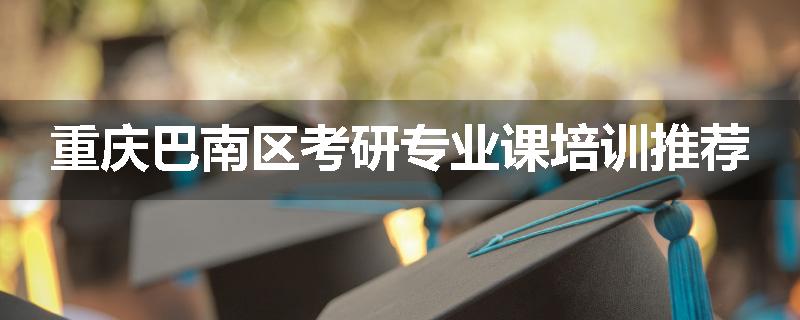 重庆巴南区考研专业课培训推荐