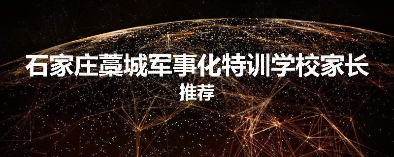 石家庄藁城军事化特训学校家长推荐