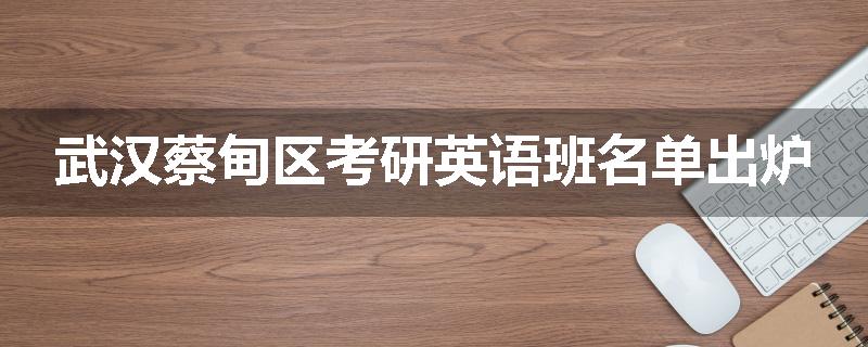 武汉蔡甸区考研英语班名单出炉