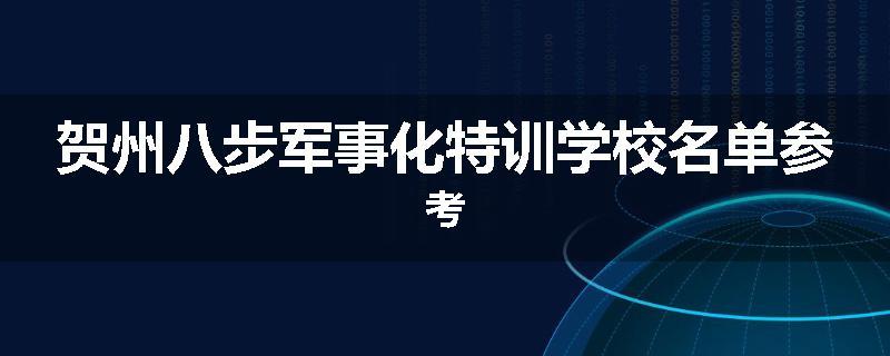 贺州八步军事化特训学校名单参考