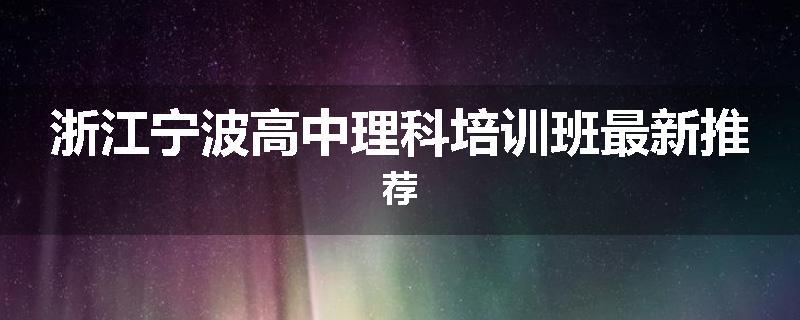 浙江宁波高中理科培训班最新推荐
