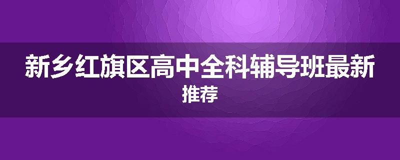 新乡红旗区高中全科辅导班最新推荐