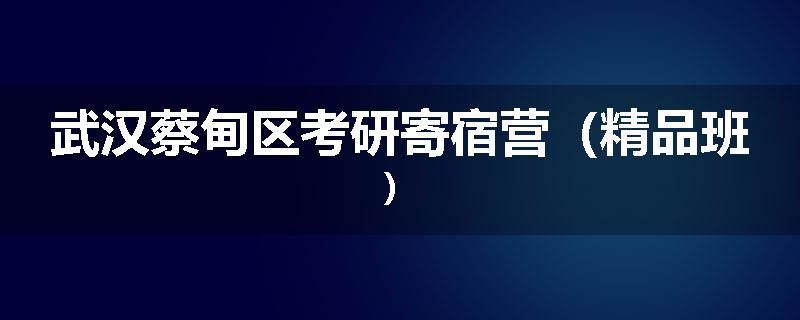 武汉蔡甸区考研寄宿营（精品班）