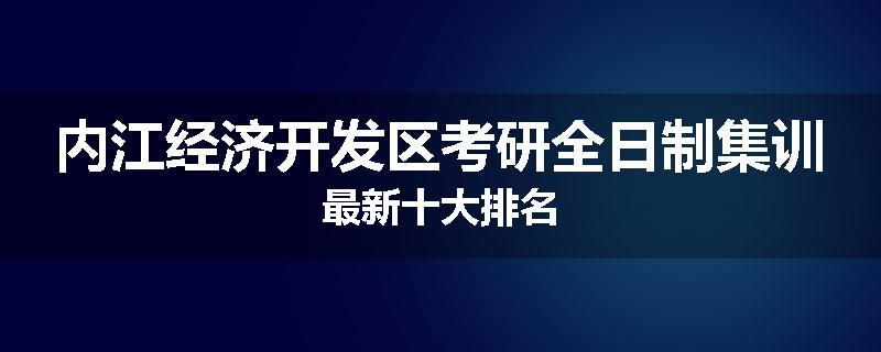 内江经济开发区考研全日制集训最新十大排名